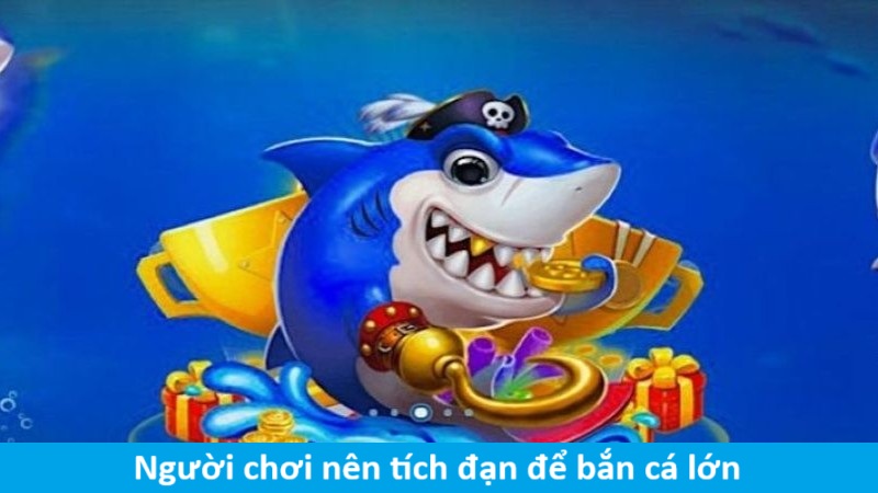 Người chơi nên tích đạn tiêu diệt cá lớn