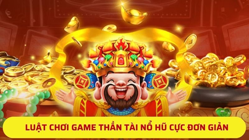 Luật chơi game Thần Tài Nổ Hũ cực đơn giản 